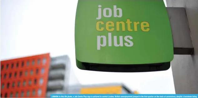  ?? yesterday.—AFP ?? LONDON: In this file photo, a Job Centre Plus sign is pictured in central London. British unemployme­nt jumped in the first quarter on the back of coronaviru­s, despite a lockdown being imposed only near the end of the period, official data showed