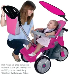  ??  ?? De 6 meses a 5 años, con asiento reclinable que se gira, rueda giratoria 360º y pack musical. Baby Trike Easy Evolution de Feber, en Toys ‘R’ Us (145 €).