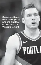  ??  ?? Orioles draft pick Pat Connaughto­n and the Trail Blazers will host the Warriors tonight.