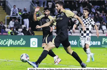  ?? ?? ARMA. Em outubro, no Bessa, Paulinho saltou do banco aos 86’ na vitória do Sporting (2-0)