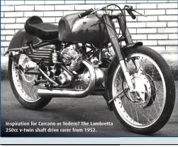  ??  ?? Inspiratio­n for Carcano or Todero? The Lambretta 250cc v-twin shaft drive racer from 1952.