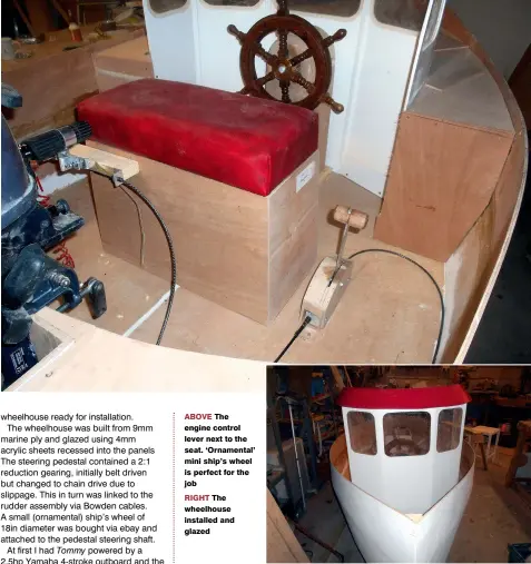  ??  ?? ABOVE The engine control lever next to the seat. ‘Ornamental’ mini ship’s wheel is perfect for the job
RIGHT The wheelhouse installed and glazed