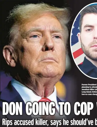  ?? ?? Former President Donald Trump is planning to attend wake of NYPD Officer Jonathan Diller (above) on Thursday in Long Island. Below, Guy Rivera, one of two ex-cons charged in Diller’s murder.