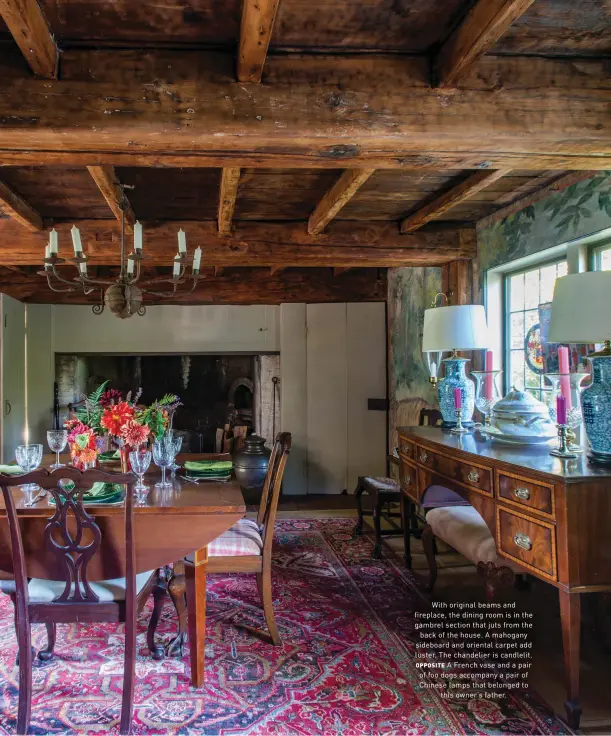  ??  ?? With original beams and fireplace, the dining room is in the gambrel section that juts from the back of the house. A mahogany sideboard and oriental carpet add luster. The chandelier is candlelit. OPPOSITE A French vase and a pair of foo dogs accompany a pair of Chinese lamps that belonged to this owner’s father.