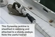  ??  ?? This Dyneema jackline is sheathed in webbing and attached to a sturdy padeye. Note the useful toerail