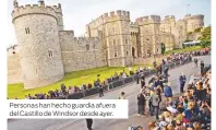  ??  ?? Personas han hecho guardia afuera del Castillo de Windsor desde ayer.