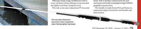  ??  ?? The one-piece Quantum Accurist is more responsive when fishing lighter hig heads