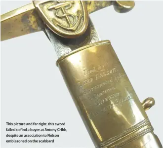  ??  ?? This picture and far right: this sword failed to find a buyer at Antony Cribb, despite an associatio­n to Nelson emblazoned on the scabbard