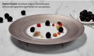  ??  ?? Ramón Freixa: Aceituna negra Cacereña para la hora del aperitivo (perfecto) en sus puntos.