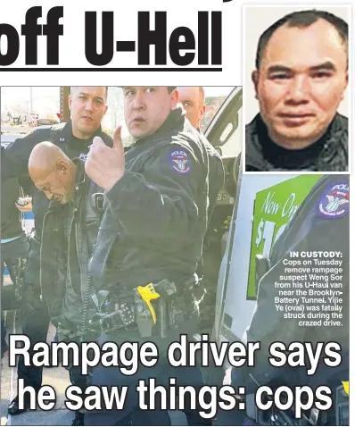  ?? ?? IN CUSTODY: Cops on Tuesday remove rampage suspect Weng Sor from his U Haul van near the Brooklyn Battery Tunnel Yijie Ye (oval) was fatally struck during the crazed drive.