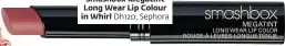  ??  ?? Smashbox Megatint LongWear Lip Colour in Whirl Dh120, Sephora