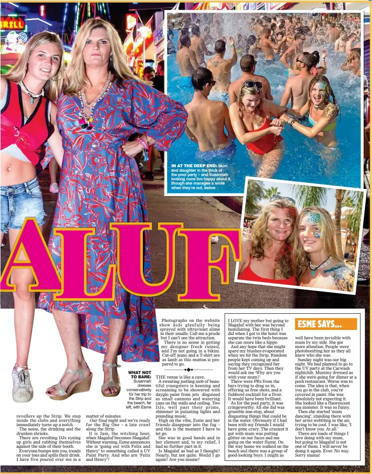  ??  ?? IN AT THE DEEP END: Mum and daughter in the thick of the pool party – and Susannah looking none too happy about it, though she manages a smile when they’re out, below WHAT NOT TO BARE: Susannah dresses conservati­vely for her trip to the Strip and the...