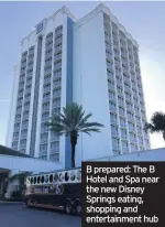  ??  ?? B prepared: The B Hotel and Spa near the new Disney Springs eating, shopping and entertainm­ent hub