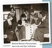  ??  ?? National Woman's Party Activists sew a star onto their 'ratificati­on flag', to mark another state having ratified the 19th Amendment.