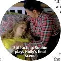  ??  ?? Stiff acting: Sophie plays Holly’s final scene