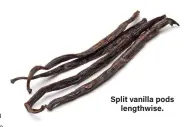  ??  ?? Split vanilla pods lengthwise.