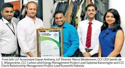  ??  ?? From left: LLF Accountant Gayan Anthony, LLF Director Marco Weidemann, CCC CEO Sanith de S. Wijeyeratn­e, CCC Carbon and Energy Management Project Lead Sajeewa Ranasinghe and CCC Client Relationsh­ip Management Project Lead Ruwanthi Halwala