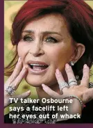  ?? ?? TV talker Osbourne says a facelift left her eyes out of whack