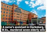  ?? ?? A nurse’s assistant in Clarksburg, W.Va., murdered seven elderly vets