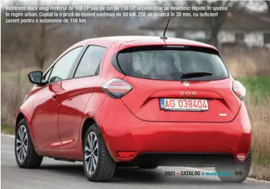  ??  ?? Indiferent dacă alegi motorul de 108 CP sau pe cel de 136 CP, accelerați­ile se dovedesc rapide, în special în regim urban. Cuplat la o priză de curent continuu de 50 kw, ZOE se încarcă în 30 min. cu suficient curent pentru o autonomie de 150 km.