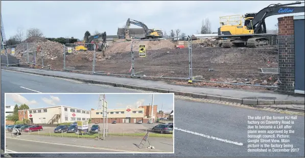 ??  ?? The site of the former HJ Hall factory on Coventry Road is due to become a Lidl after plans were approved by the borough council. Picture: Google Street View. Main picture is the factory being demolished in December 2017