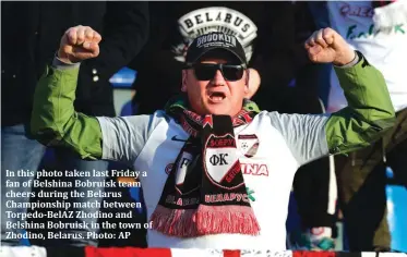  ??  ?? In this photo taken last Friday a fan of Belshina Bobruisk team cheers during the Belarus Championsh­ip match between Torpedo-BelAZ Zhodino and Belshina Bobruisk in the town of Zhodino, Belarus. Photo: AP