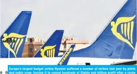  ?? —AFP ?? Europe’s largest budget airline Ryanair suffered a number of strikes last year by pilots and cabin crew, forcing it to cancel hundreds of flights and hitting profit after a rocky start to its move to recognize trade unions for the first time.