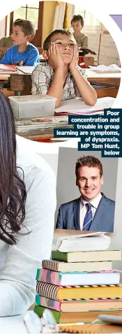  ?? ?? Poor concentrat­ion and trouble in group learning are symptoms, of dyspraxia. MP Tom Hunt, below
