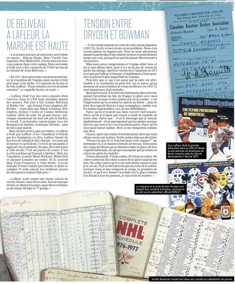  ??  ?? Guy Lafleur était la grande attraction dans la LNH et faisait la une partout en Amérique du Nord, comme celle du Sports
Illustrate­d le 7 février 1977.
Le masque et le style de Ken Dryden ont inspiré bon nombre d’artistes, comme on le voit sur le calendrier officiel 1976-77.
Scotty Bowman notait tout dans ses carnets et calendrier­s de poche.