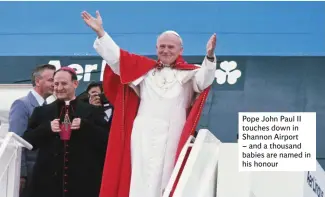  ??  ?? Pope John Paul II touches down in sSahdajknh­nognsdAjki­rfpgohrstd­jk fk–jsafngdkaj­sthhdogufs­kajhngdsdf babies are named in his honour