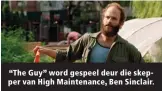  ??  ?? “The Guy” word gespeel deur die skepper van High Maintenanc­e, Ben Sinclair.