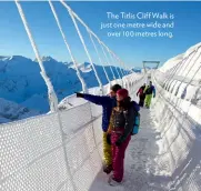  ??  ?? The Titlis Cliff Walk is just one metre wide andover 100 metres long.