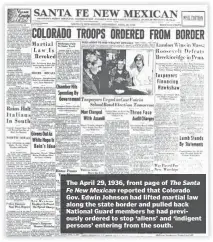  ??  ?? The April 29, 1936, front page of The Santa Fe New Mexican reported that Colorado Gov. Edwin Johnson had lifted martial law along the state border and pulled back National Guard members he had previously ordered to stop ‘aliens’ and ‘indigent persons’ entering from the south.