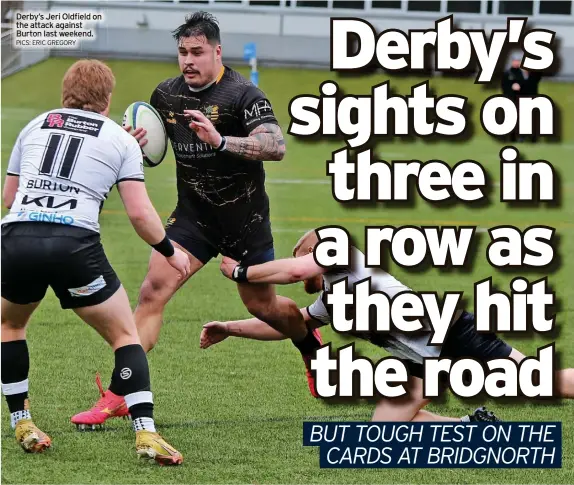  ?? PICS: ERIC GREGORY ?? Derby’s Jeri Oldfield on the attack against Burton last weekend.