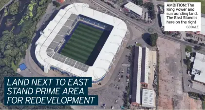  ?? GOOGLE ?? AMBITION: The King Power and surroundin­g land. The East Stand is here on the right