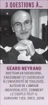  ??  ?? GÉARD NEYRAND DOCTEUR EN SOCIOLOGIE, ENSEIGNANT ET CHERCHEUR À L’UNIVERSITÉ DE TOULOUSE, AUTEUR DE L’AMOUR INDIVIDUAL­ISTE, COMMENT LE COUPLE PEUT-IL SURVIVRE ? (ÉD. ÉRÈS, 2018)