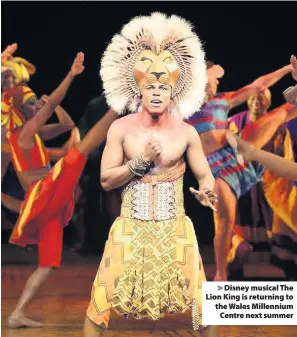  ??  ?? > Disney musical The Lion King is returning to the Wales Millennium Centre next summer