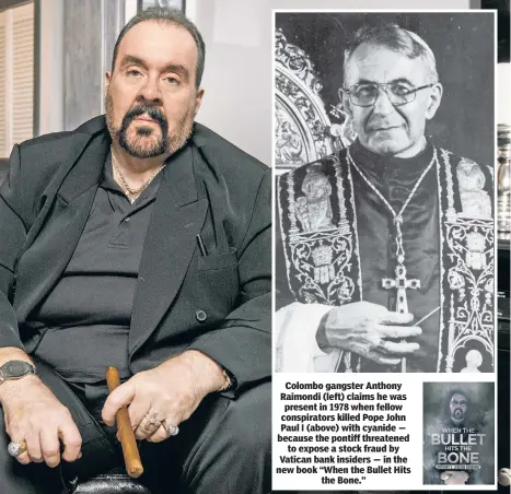  ??  ?? Colombo gangster Anthony Raimondi (left) claims he was present in 1978 when fellow conspirato­rs killed Pope John Paul I (above) with cyanide — because the pontiff threatened to expose a stock fraud by Vatican bank insiders — in the new book “When the Bullet Hits the Bone.”