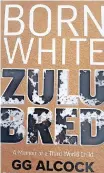  ?? | DUNCAN GUY ?? GG ALCOCK’S latest book, Born White Zulu Bred – A Memoir of a Third World Child.