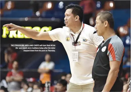  ?? ALVIN S. GO ?? THE STRUGGLING ARELLANO CHIEFS will start their NCAA life sans coach Jerry Codiñera today after the latter stepped down from his post on Thursday.