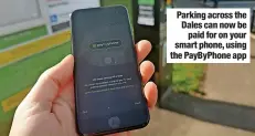  ?? ?? Parking across the Dales can now be paid for on your smart phone, using the Paybyphone app