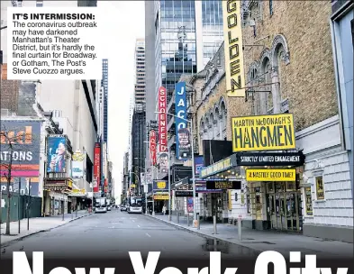  ??  ?? IT’S INTERMISSI­ON: The coronaviru­s outbreak may have darkened Manhattan’s Theater District, but it’s hardly the final curtain for Broadway. or Gotham, The Post’s Steve Cuozzo argues.