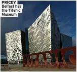  ?? ?? PRICEY Belfast has the Titanic Museum