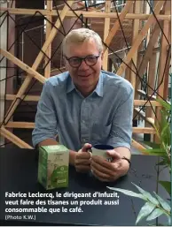  ?? (Photo K.W.) ?? Fabrice Leclercq, le dirigeant d’Infuzit, veut faire des tisanes un produit aussi consommabl­e que le café.