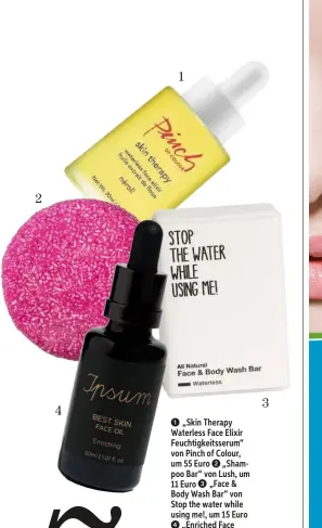  ??  ?? 1 „Skin Therapy Waterless Face Elixir Feuchtigke­itsserum“von Pinch of Colour, um 55 Euro 2 „Shampoo Bar“von Lush, um 11 Euro 3 „Face & Body Wash Bar“von Stop the water while using me!, um 15 Euro
4 „Enriched Face Oil“von Ipsum, über organiclux­ury.de, um 90 Euro