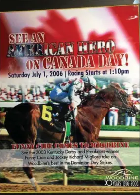  ?? PAUL POST — PPOST@DIGITALFIR­STMEDIA.COM ?? Funny Cide had many Canadian fans, also. In On July 1, 2006 he won in the Dominion Day Stakes at Woodbine Racetrack in Toronto.