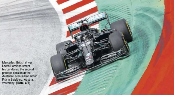  ?? (Photo: AFP) ?? Mercedes’ British driver Lewis Hamilton steers his car during the second practice session at the Austrian Formula One Grand Prix in Spielberg, Austria, yesterday.