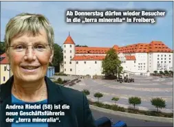  ??  ?? Ab Donnerstag dürfen wieder Besucher in die „terra mineralia“in Freiberg.
Andrea Riedel (58) ist die neue Geschäftsf­ührerin der „terra mineralia“.