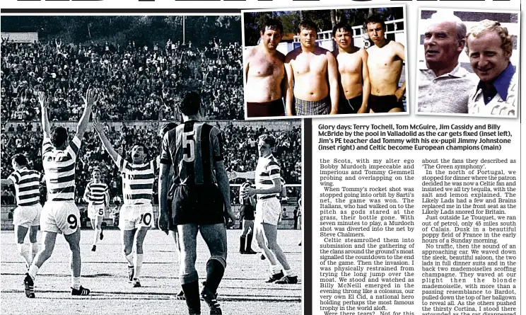  ??  ?? Glory days: Terry Tochell, Tom McGuire, Jim Cassidy and Billy McBride by the pool in Valladolid as the car gets fixed (inset left), Jim’s PE teacher dad Tommy with his ex-pupil Jimmy Johnstone (inset right) and Celtic become European champions (main)