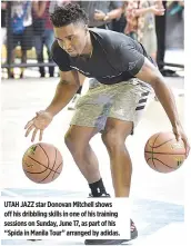  ??  ?? UTAH JAZZ star Donovan Mitchell shows off his dribbling skills in one of his training sessions on Sunday, June 17, as part of his “Spida in Manila Tour” arranged by adidas.